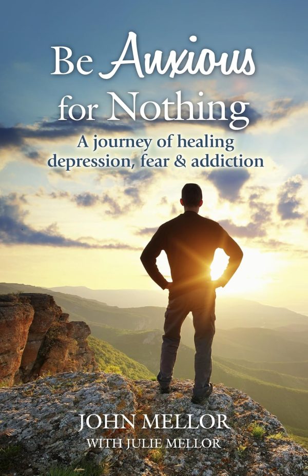 Be Anxious for Nothing: A journey of healing depression, fear & addiction